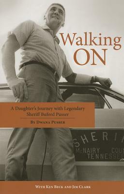 Walking on: A Daughter's Journey with Legendary Sheriff Buford Pusser by Dwana Pusser, Jim Clark, Ken Beck
