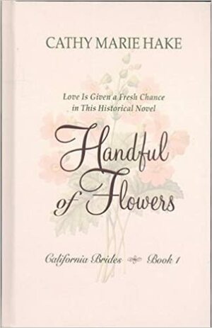 Handful of Flowers: Love Is Given a Fresh Chance in This Historical Novel by Cathy Marie Hake