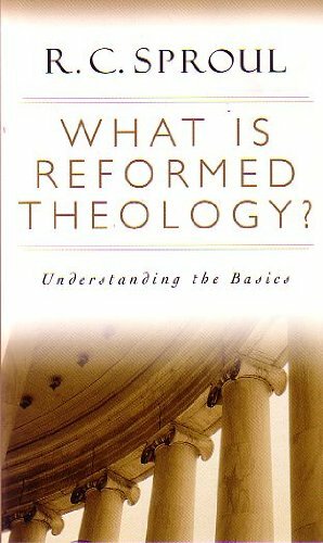 What is Reformed Theology? Understanding the Basics by R.C. Sproul