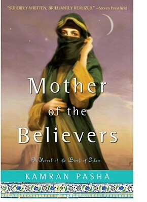 Mother of the Believers: A Novel of the Birth of Islam by Kamran Pasha