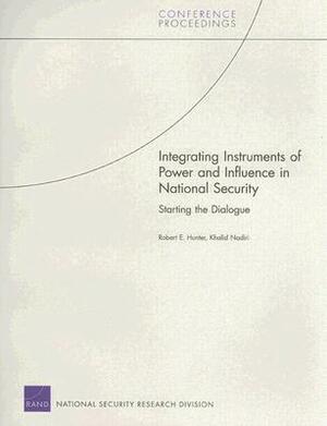 Integrating Instruments of Power and Influence in National Security: Starting the Dialogue by Khalid Nadiri, Robert E. Hunter