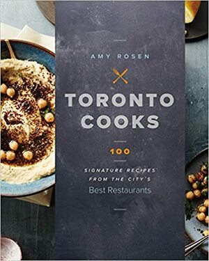 Toronto Cooks:100 Signature Recipes from the City's Best Restaurants by Amy Rosen