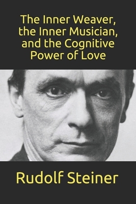 The Inner Weaver, the Inner Musician, and the Cognitive Power of Love by Frederick Amrine, Rudolf Steiner