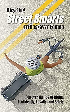 Bicycling Street Smarts CyclingSavvy Edition: Discover the joy of riding confidently, legally, and safely. by John S. Allen