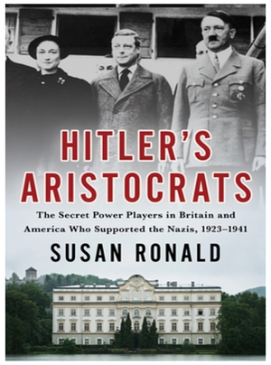 Hitler's Aristocrats: The Secret Power Players in Britain and America Who Supported the Nazis, 1923–1941 by Susan Ronald, Susan Ronald