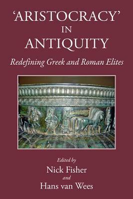 Aristocracy in Antiquity: Redefining Greek and Roman Elites by Hans van Wees, Nick Fisher