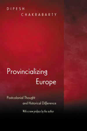 Provincializing Europe: Postcolonial Thought and Historical Difference by Dipesh Chakrabarty
