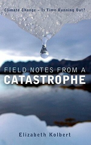 Field Notes From A Catastrophe by Elizabeth Kolbert