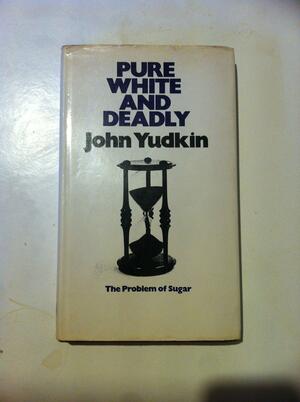 Pure, White And Deadly: The Problem Of Sugar by John Yudkin