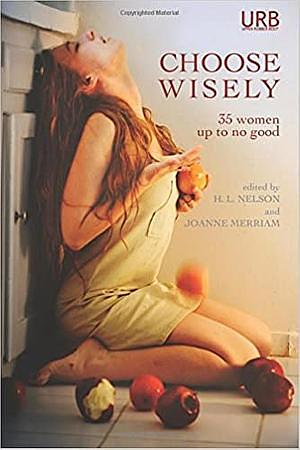 Choose Wisely: 35 Women Up To No Good by Sidney Archer, Mary Miller, Emily Slaney, Ellen Birkett Morris, Joani Reese, Molly Laich, Meg Tuite, Jennifer Pelland, Kelly Luce, Amber Sparks, Amina Gautier, Bonnie ZoBell, Andrea Kneeland, Diane Cook, Rebecca Jones-Howe, Mesha Maren, Heather Lindsley, Cat Rambo, Amelia Gray, Janet Shell Anderson, Damien Angelica Walters, Nisi Shawl, xTx, Jessica McHugh, Gwen Werner, Joanne Merriam, Joyce Carol Oates, Aimee Bender, Rachel Swirsky, Holly Lopez, Marytza K. Rubio, Tina Connolly, Quill Shiv, H.L. Nelson, Lindsay Hunter, Alisha M. Attella, Tina May Hall, Kathy Fish