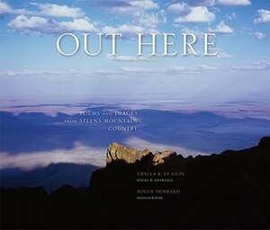Out Here: Poems and Images from Steens Mountain Country by Roger Dorband, Ursula K. Le Guin