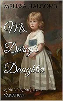 Mr. Darcy's Daughter: A Pride & Prejudice Variation by Melissa Halcomb