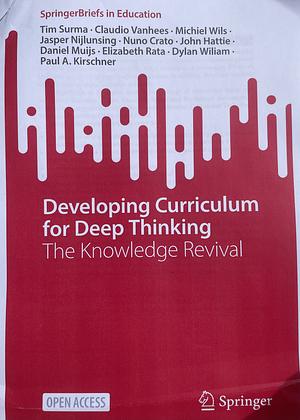 Developing Curriculum for Deep Thinking: The Knowledge Revival by Elizabeth Rata, Jasper Nijlunsing, Claudio Vanhees, Dylan Wiliam, Nuno Crato, Daniel Muijs, Tim Surma, Paul A. Kirschner, Michiel Wils, John Hattie