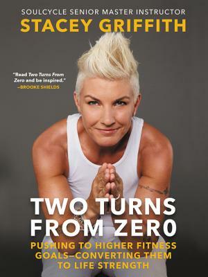 Two Turns from Zero: Pushing to Higher Fitness Goals-Converting Them to Life Strength by Stacey Griffith