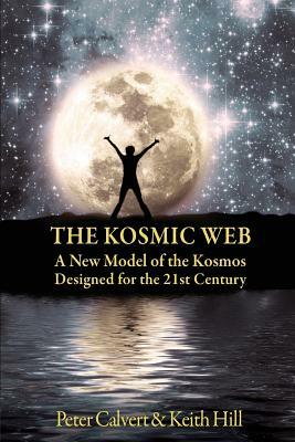 The Kosmic Web: A New Model of the Kosmos Channelled for the Twenty-First Century by Peter Calvert, Keith Hill