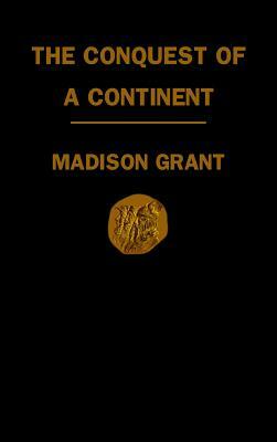 Conquest of a Continent: Or, The Expansion of the Races in America by Madison Grant