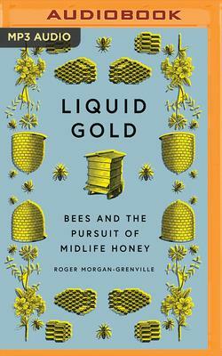 Liquid Gold: Bees and the Pursuit of Midlife Honey by Roger Morgan-Grenville