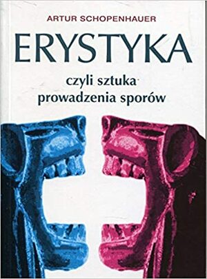 Erystyka czyli sztuka prowadzenia sporow by Artur Schopenhauer, Arthur Schopenhauer