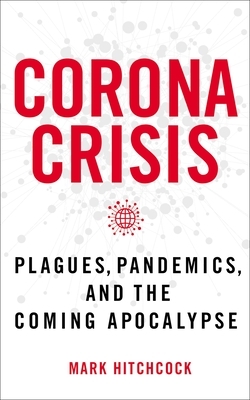 Corona Crisis: Plagues, Pandemics, and the Coming Apocalypse by Mark Hitchcock