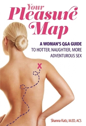 Pleasure Map: A Q, Pick-Your-Passion Approach for Hotter, Naughtier, More Adventurous Sex by Shanna Katz