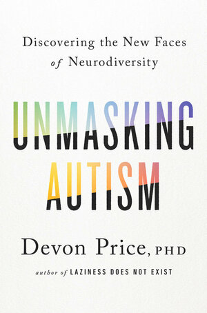 Unmasking Autism: Discovering the New Faces of Neurodiversity by Devon Price