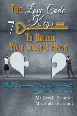 The Love Code: 7 Keys To Unlock Your Lover's Heart: Better Communication With Husband, Wife, Couple And More by Gerald Schmidt, Helen Schmidt