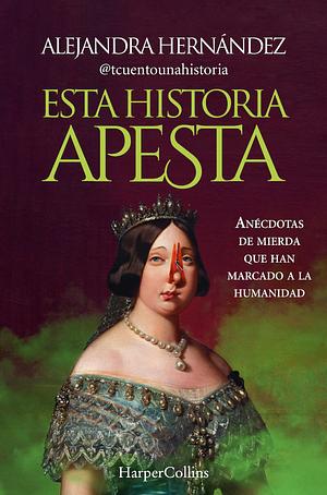 Esta historia apesta. Anécdotas de mierda que han marcado a la humanidad by Alejandra Hernández, Alejandra Hernández