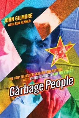The Garbage People: The Trip to Helter Skelter and Beyond with Charlie Manson and the Family by John Gilmore