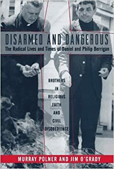 Disarmed And Dangerous: The Radical Lives And Times Of Daniel And Philip Berrigan by Murray Polner, Jim O'Grady