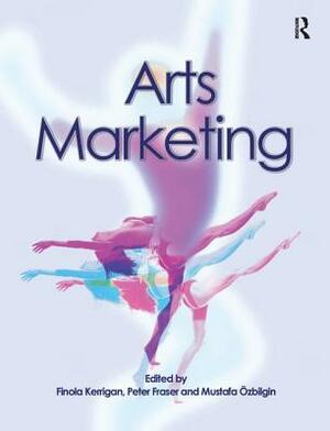 Arts Marketing by Mustafa Ozbilgin, Peter Fraser, Finola Kerrigan