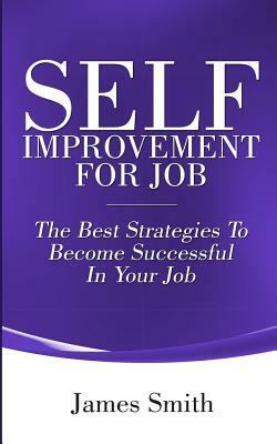 Self Improvement for Job: The Best Strategies to Become Successful in Your Job by James Smith
