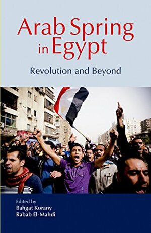 Arab Spring in Egypt: Revolution and Beyond by Rabab El Mahdi, Bahgat Korany