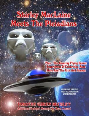 Shirley MacLaine Meets The Pleiadians: Plus - The Amazing Flying Saucer Experiences Of Celebrities, Rock Stars And The Rich And Famous by Sean Casteel, Timothy G. Beckley