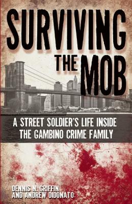 Surviving the Mob: A Street Soldier's Life Inside the Gambino Crime Family by Dennis N. Griffin, Andrew DiDonato