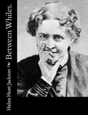 Between Whiles. by Helen Hunt Jackson