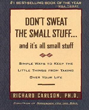 Don't Sweat the Small Stuff ... and It's All Small Stuff: Simple Ways to Keep the Little Things From Taking Over Your Life by Richard Carlson