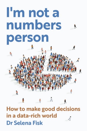 I'm Not A Numbers Person: How to make good decisions in a data rich world by Selena Fisk