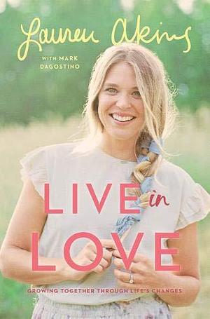 Live in Love: Growing Together Through Life's Challenges (Hardback) - Take a Look Behind the Scenes at Country Music Superstar Thomas Rhett and Lauren Akins Marriage, Family Life and Faith by Lauren Akins, Lauren Akins