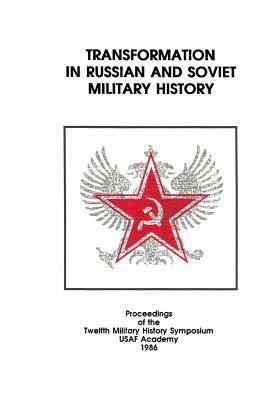 Transformation in Russian and Soviet Military History: Proceedings of the Twelfth Military History Symposium USAF Academy 1986 by U. S. Air Force, Office of Air Force History