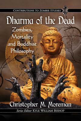 Dharma of the Dead: Zombies, Mortality and Buddhist Philosophy by Christopher M. Moreman