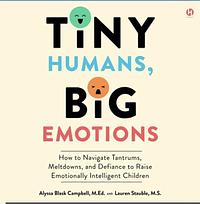 Tiny Humans, Big Emotions by Lauren Elizabeth Stauble, Alyssa Blask Campbell