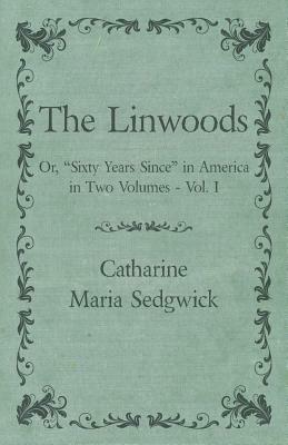 The Linwoods - Or, Sixty Years Since in America in Two Volumes - Vol. I by Catharine Maria Sedgwick