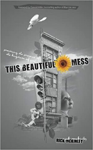 This Beautiful Mess: Practicing the Presence of the Kingdom of God by Rick McKinley