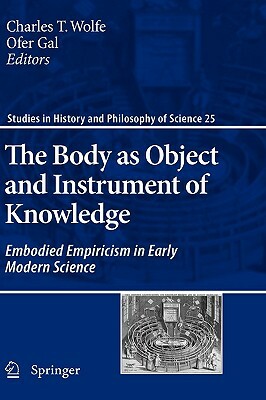 The Body as Object and Instrument of Knowledge: Embodied Empiricism in Early Modern Science by 