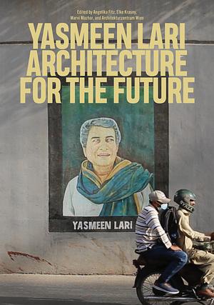 Yasmeen Lari: Architecture for the Future by Angelika Fitz