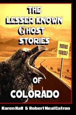 The Lesser Known Ghost Stories of Colorado by Karen Hall, Robert Neal Catron