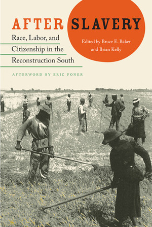 After Slavery: Race, Labor, and Citizenship in the Reconstruction South by Brian Kelly, Bruce E. Baker