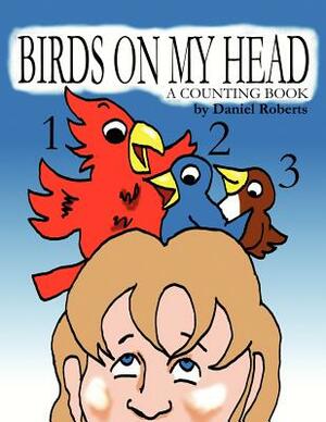 Birds on My Head: A Counting Book by Daniel Roberts