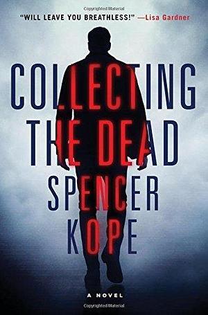 Collecting the Dead: A Novel by Spencer Kope by Spencer Kope, Spencer Kope