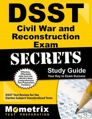 Dsst the Civil War and Reconstruction Exam Secrets Study Guide: Dsst Test Review for the Dantes Subject Standardized Tests by 